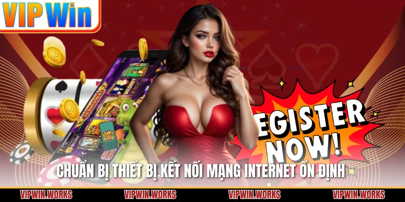 Chuẩn bị thiết bị kết nối mạng internet ổn định